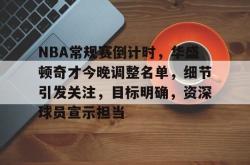 9games sports-NBA常规赛倒计时，华盛顿奇才今晚调整名单，细节引发关注，目标明确，资深球员宣示担当的简单介绍-9games sports